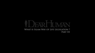 Dear Human part III_What is the Islamic Way of Life legislation